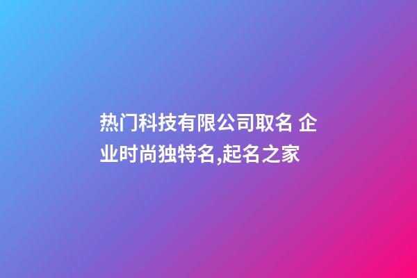 热门科技有限公司取名 企业时尚独特名,起名之家-第1张-公司起名-玄机派